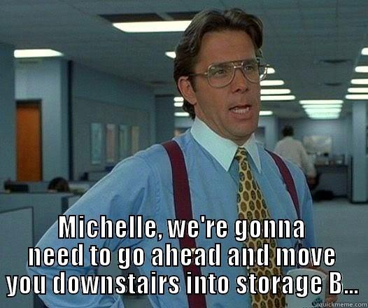   MICHELLE, WE'RE GONNA NEED TO GO AHEAD AND MOVE YOU DOWNSTAIRS INTO STORAGE B... Office Space Lumbergh