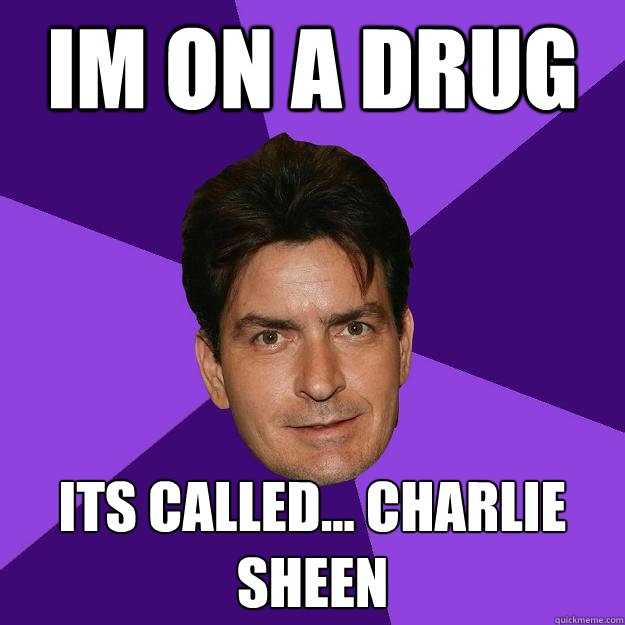 im on a drug its called... charlie sheen  Clean Sheen