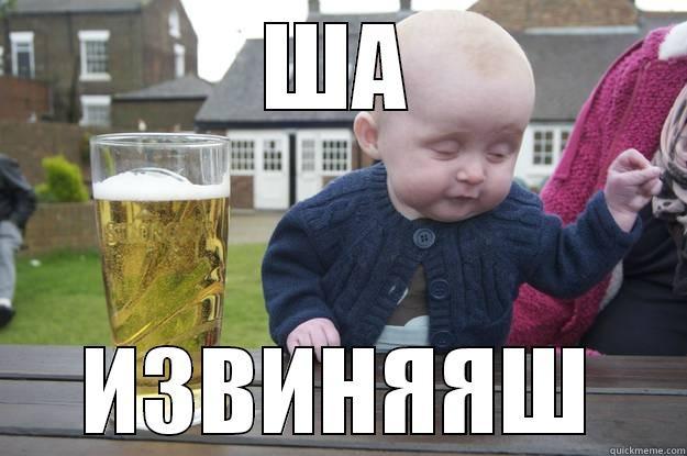 ША ИЗВИНЯЯШ drunk baby