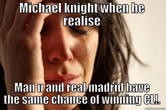 MICHAEL KNIGHT WHEN HE REALISE MAN U AND REAL MADRID HAVE THE SAME CHANCE OF WINNING CL!. First World Problems