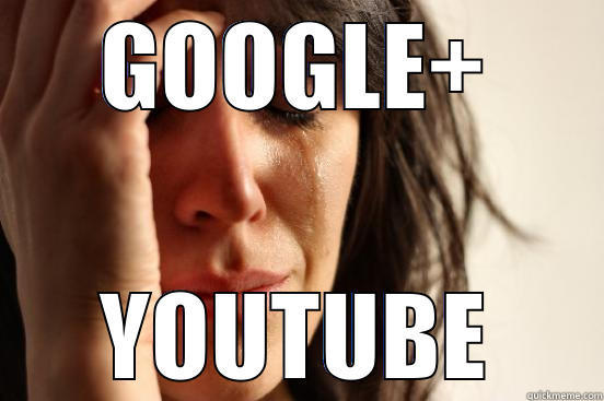 GOOGLE+ YOUTUBE First World Problems