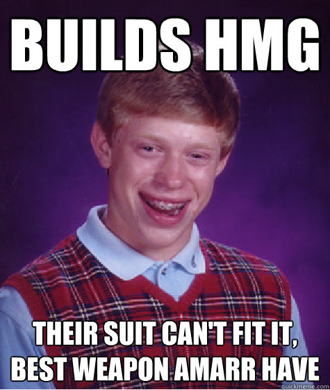 Builds HMG Their suit can't fit it, best weapon Amarr have - Builds HMG Their suit can't fit it, best weapon Amarr have  Bad Luck Brian