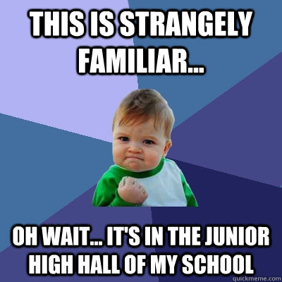 this is strangely familiar... oh wait... it's in the junior high hall of my school  Success Kid