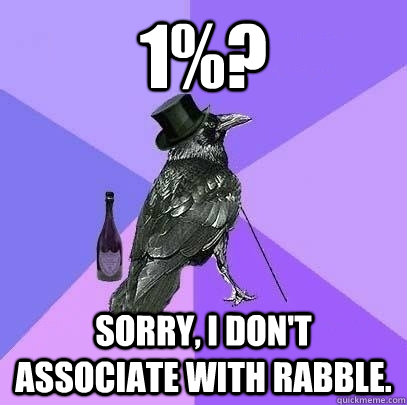 1%? Sorry, I don't associate with rabble. - 1%? Sorry, I don't associate with rabble.  Rich Raven