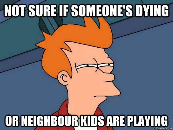 Not sure if someone's dying  Or neighbour kids are playing - Not sure if someone's dying  Or neighbour kids are playing  Futurama Fry