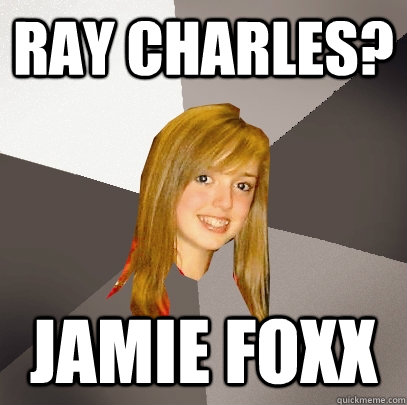 ray charles? jamie foxx  Musically Oblivious 8th Grader