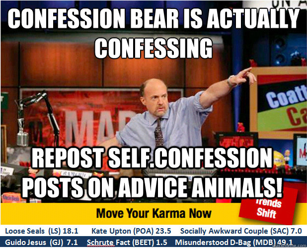 Confession Bear is actually confessing repost self.confession posts on advice animals!  Jim Kramer with updated ticker