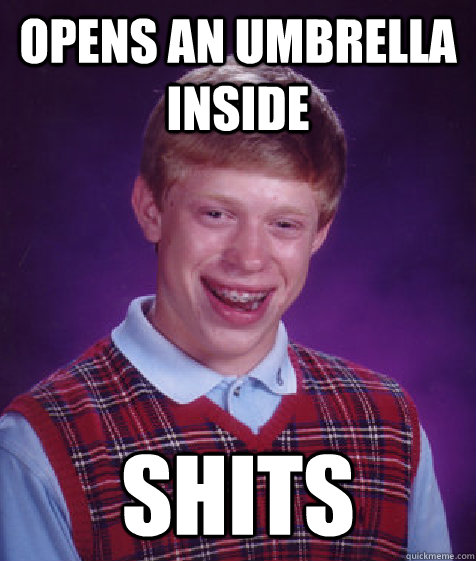 OPENS AN UMBRELLA INSIDE SHITS  Bad Luck Brian