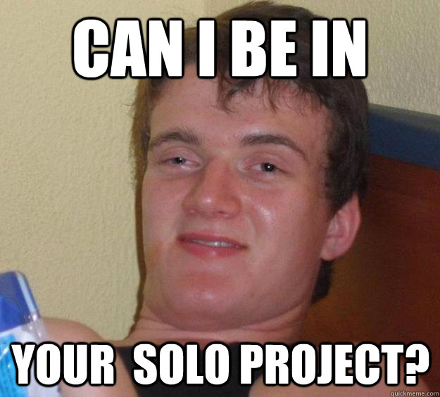 Can I be in  Your  solo project?  10 Guy