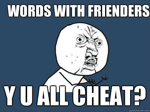 Words with Frienders y u all cheat?  Y U No