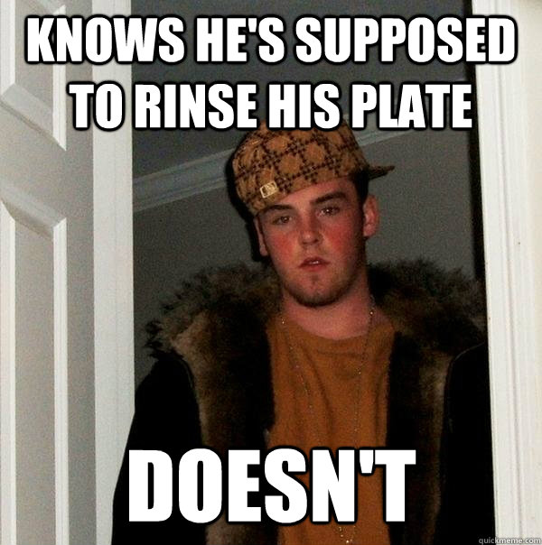 Knows He's Supposed To Rinse His Plate Doesn't  Scumbag Steve