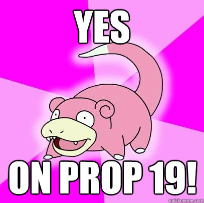 YES on prop 19!  Slowpoke