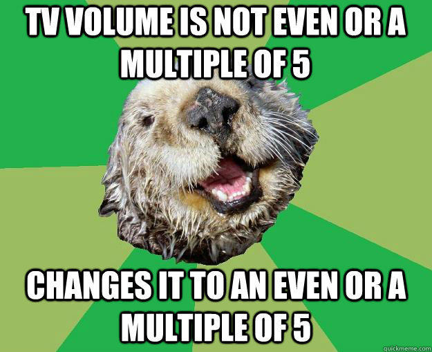 TV volume is not even or a multiple of 5 changes it to an even or a multiple of 5 - TV volume is not even or a multiple of 5 changes it to an even or a multiple of 5  OCD Otter