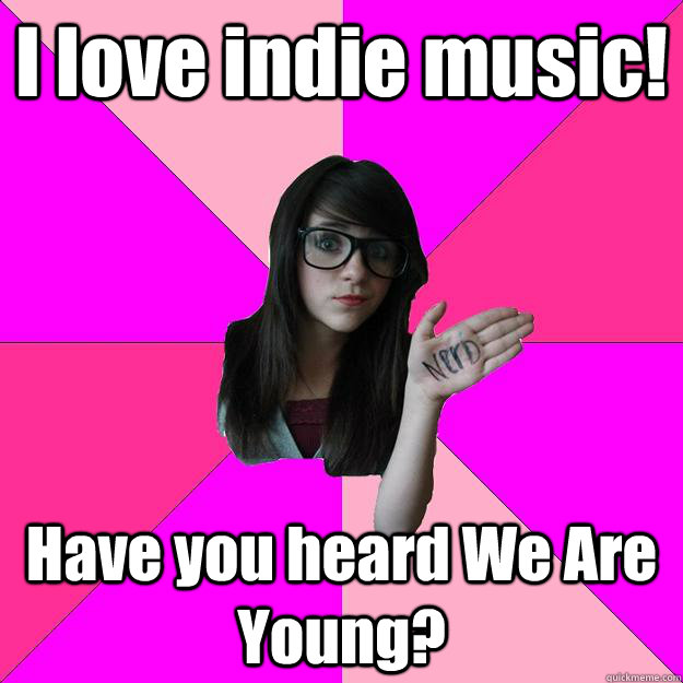 I love indie music! Have you heard We Are Young?  Idiot Nerd Girl