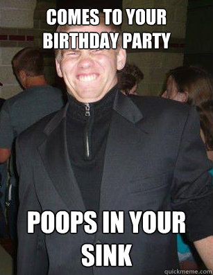 Comes to your birthday party Poops in your sink  