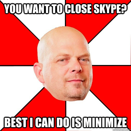 you want to close Skype? best I can do is minimize  Pawn Star