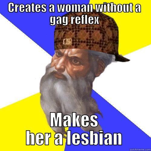 CREATES A WOMAN WITHOUT A GAG REFLEX MAKES HER A LESBIAN Scumbag Advice God