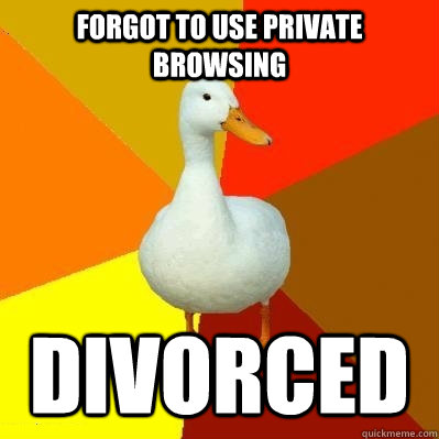 Forgot to use private browsing divorced  Tech Impaired Duck