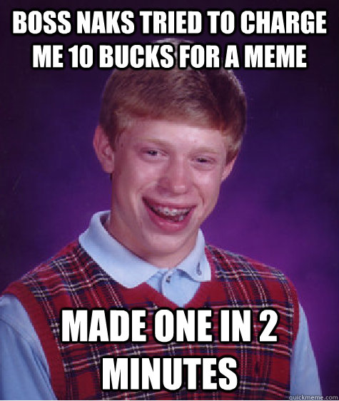 Boss Naks tried to charge me 10 bucks for a meme Made one in 2 minutes  Bad Luck Brian