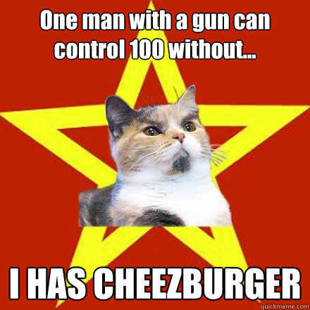 One man with a gun can control 100 without... I HAS CHEEZBURGER  Lenin Cat