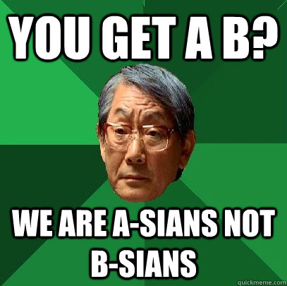 you get a b? we are a-sians not b-sians    High Expectations Asian Father