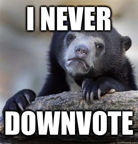 I never Downvote - I never Downvote  Confession Bear