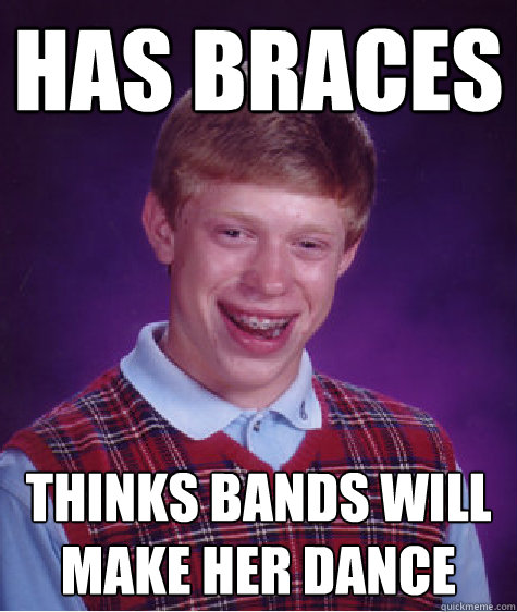 has braces thinks bands will make her dance  Bad Luck Brian