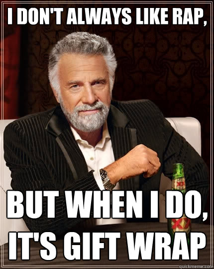 I don't always like rap, but when I do, it's gift wrap  The Most Interesting Man In The World