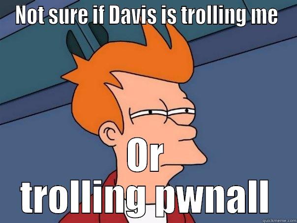 NOT SURE IF DAVIS IS TROLLING ME OR TROLLING PWNALL Futurama Fry