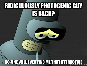 Ridiculously photogenic guy is back? 
No-one will ever find me that attractive  Sad Bender