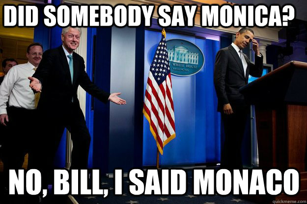 did somebody say monica? no, bill, i said monaco  Inappropriate Timing Bill Clinton