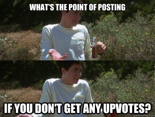 What's the Point of Posting If you don't get any upvotes?  