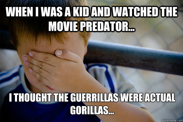 WHEN I WAS A KID AND WATCHED THE MOVIE PREDATOR... I THOUGHT THE GUERRILLAS WERE ACTUAL GORILLAS... - WHEN I WAS A KID AND WATCHED THE MOVIE PREDATOR... I THOUGHT THE GUERRILLAS WERE ACTUAL GORILLAS...  Confession kid