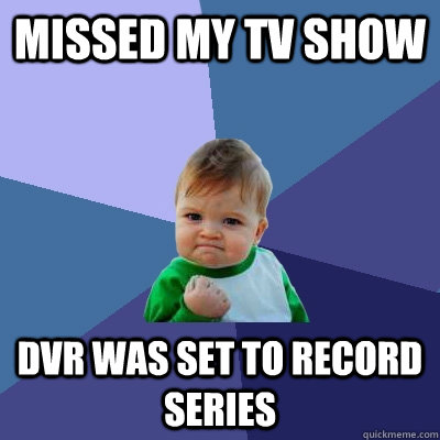 missed my tv show dvr was set to record series  Success Kid