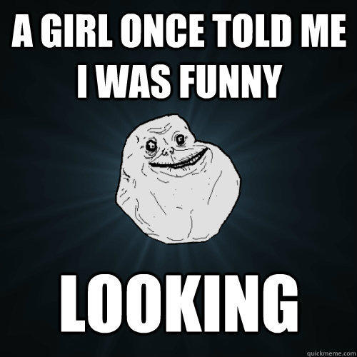 A girl once told me I was funny looking  