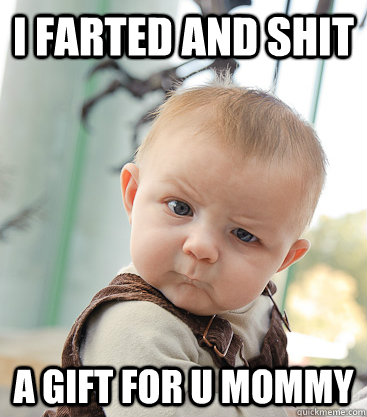 i farted and shit A GIFT FOR U MOMMY - i farted and shit A GIFT FOR U MOMMY  skeptical baby