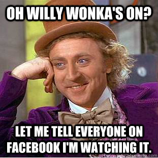 Oh willy wonka's on? Let me tell everyone on Facebook I'm watching it. - Oh willy wonka's on? Let me tell everyone on Facebook I'm watching it.  Condescending Wonka