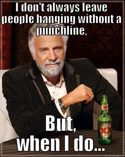 I DON'T ALWAYS LEAVE PEOPLE HANGING WITHOUT A PUNCHLINE, BUT, WHEN I DO... The Most Interesting Man In The World