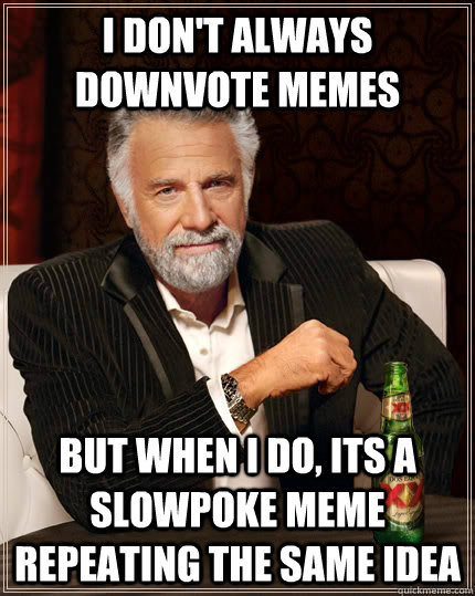 I don't always downvote memes but when i do, its a slowpoke meme repeating the same idea  The Most Interesting Man In The World