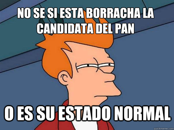 no se si esta borracha la candidata del pan o es su estado normal  Futurama Fry