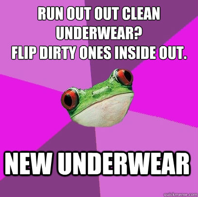 Run out out clean underwear? 
Flip Dirty ones inside out. new underwear  Foul Bachelorette Frog