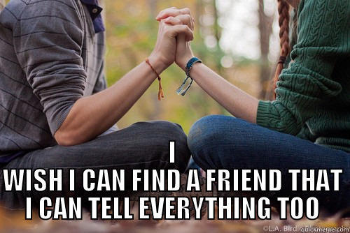  I WISH I CAN FIND A FRIEND THAT I CAN TELL EVERYTHING TOO Misc