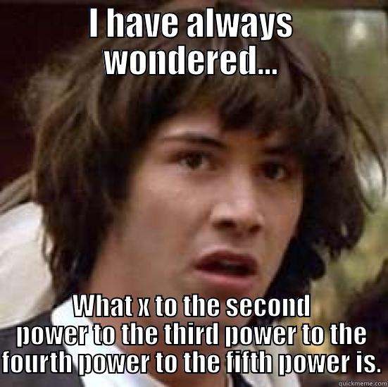 Exponents To The Extreme - I HAVE ALWAYS WONDERED... WHAT X TO THE SECOND POWER TO THE THIRD POWER TO THE FOURTH POWER TO THE FIFTH POWER IS. conspiracy keanu