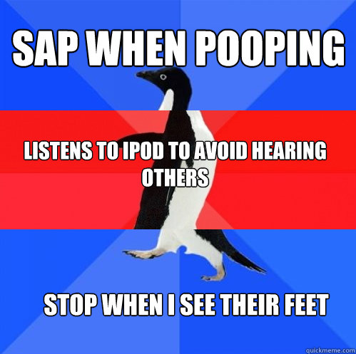 SAP when pooping Listens to ipod to avoid hearing others stop when i see their feet  Socially Awkward Awesome Awkward Penguin