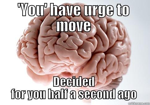 'YOU' HAVE URGE TO MOVE DECIDED FOR YOU HALF A SECOND AGO Scumbag Brain