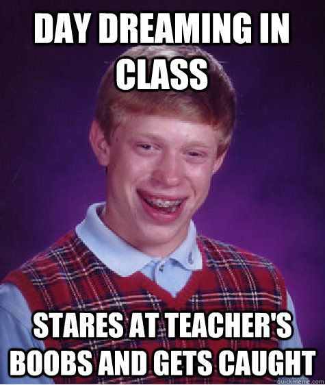 Day Dreaming in Class  Stares at teacher's boobs and gets caught  Bad Luck Brian