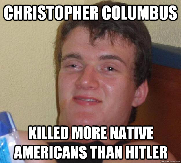 christopher columbus killed more native americans than hitler  10 Guy