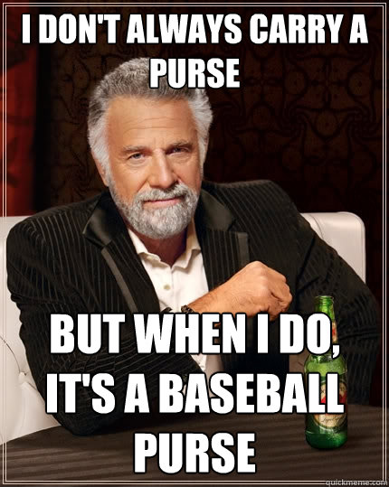 I don't always carry a purse But when I do, it's a baseball purse  The Most Interesting Man In The World