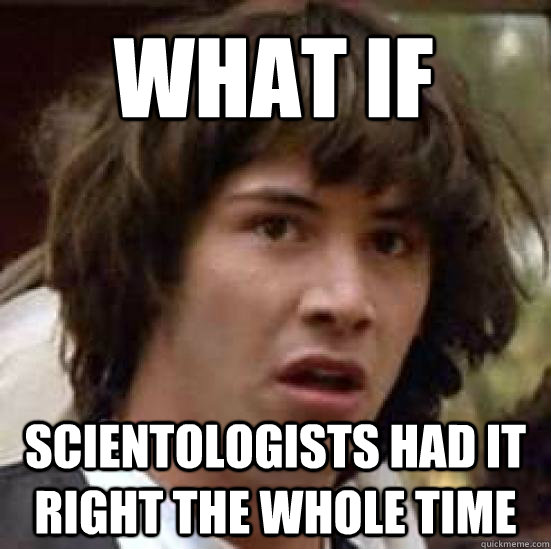 WHAT IF  Scientologists had it right the whole time  conspiracy keanu