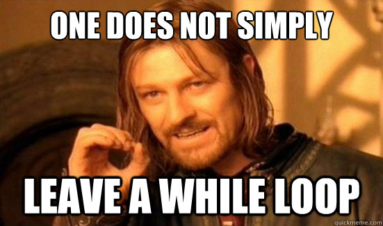 ONE DOES NOT SIMPLY LEAVE A WHILE LOOP - ONE DOES NOT SIMPLY LEAVE A WHILE LOOP  Boromir